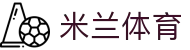米兰体育(milan sports)APP官方正版官网 - 手机网页版登录入口地址